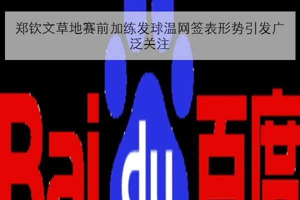 郑钦文草地赛前加练发球温网签表形势引发广泛关注